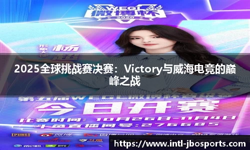 2025全球挑战赛决赛：Victory与威海电竞的巅峰之战