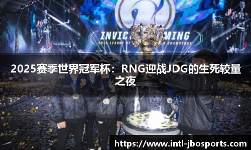 2025赛季世界冠军杯：RNG迎战JDG的生死较量之夜