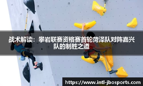 战术解读：攀岩联赛资格赛首轮菏泽队对阵嘉兴队的制胜之道