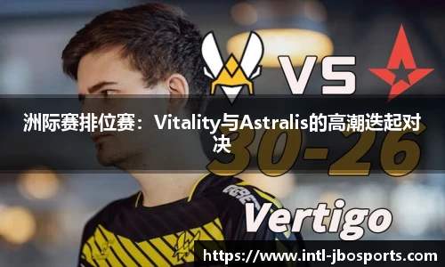 洲际赛排位赛：Vitality与Astralis的高潮迭起对决