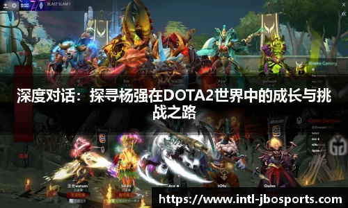 深度对话：探寻杨强在DOTA2世界中的成长与挑战之路