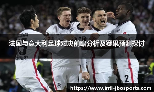 法国与意大利足球对决前瞻分析及赛果预测探讨